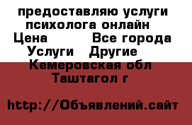 предоставляю услуги психолога онлайн › Цена ­ 400 - Все города Услуги » Другие   . Кемеровская обл.,Таштагол г.